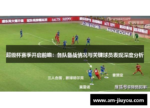 超级杯赛季开启前瞻:各队备战情况与关键球员表现深度分析 超级杯赛季开启前瞻:各队备战情况与关键球员表现深度分析