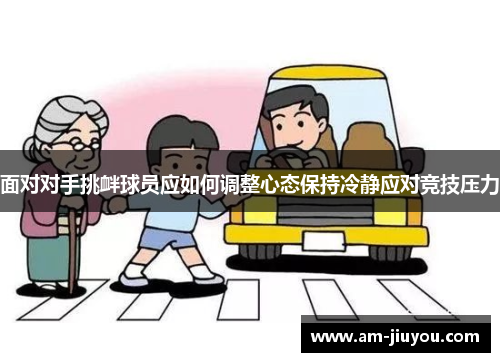 面对对手挑衅球员应如何调整心态保持冷静应对竞技压力 面对对手挑衅球员应如何调整心态保持冷静应对竞技压力