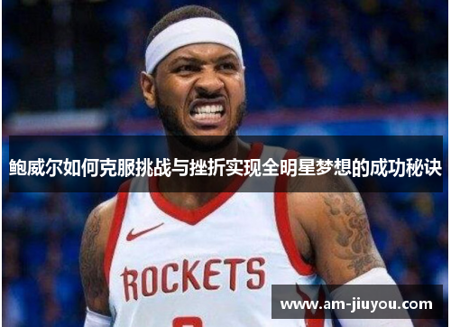 鲍威尔如何克服挑战与挫折实现全明星梦想的成功秘诀