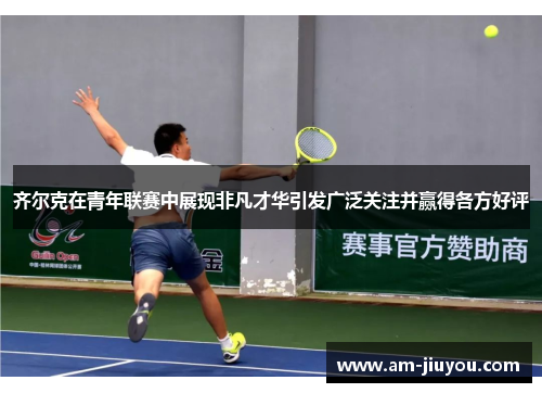 齐尔克在青年联赛中展现非凡才华引发广泛关注并赢得各方好评